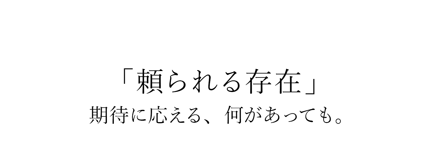 「頼られる存在」期待に応える、何があっても。